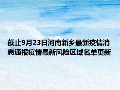 最新消息，新乡疫情防控取得积极进展，新乡疫情防控取得积极进展，最新消息更新