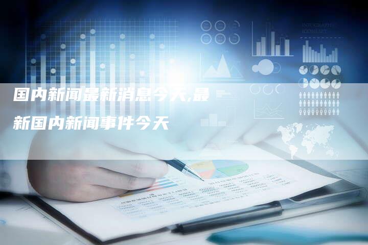 今年最新的新闻概览，最新新闻概览速递
